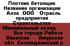 Плотник-бетонщик › Название организации ­ Алза, ООО › Отрасль предприятия ­ Строительство › Минимальный оклад ­ 18 000 - Все города Работа » Вакансии   . Амурская обл.,Селемджинский р-н